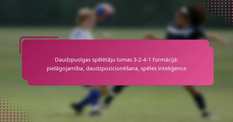 Daudzpusīgas spēlētāju lomas 3-2-4-1 formācijā: pielāgojamība, daudzpozicionēšana, spēles inteliģence