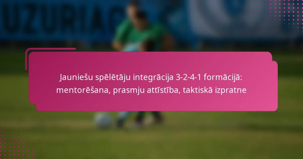 Jauniešu spēlētāju integrācija 3-2-4-1 formācijā: mentorēšana, prasmju attīstība, taktiskā izpratne