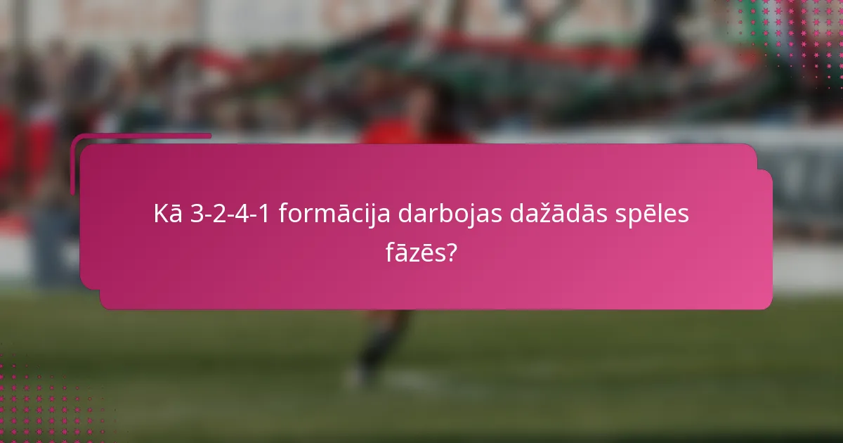 Kā 3-2-4-1 formācija darbojas dažādās spēles fāzēs?