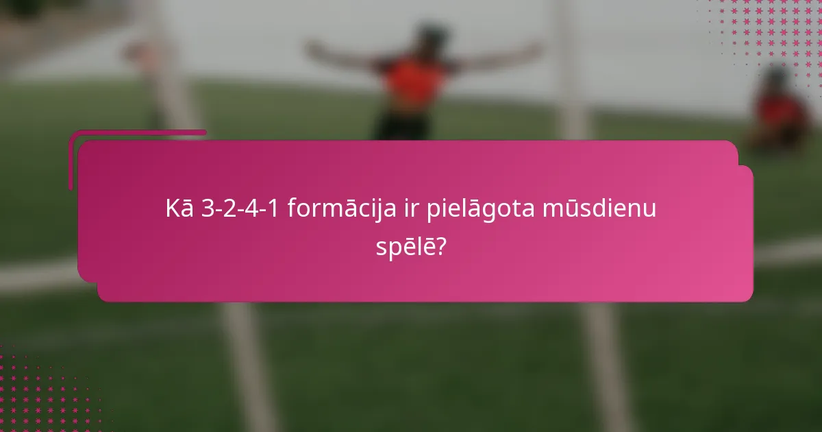 Kā 3-2-4-1 formācija ir pielāgota mūsdienu spēlē?