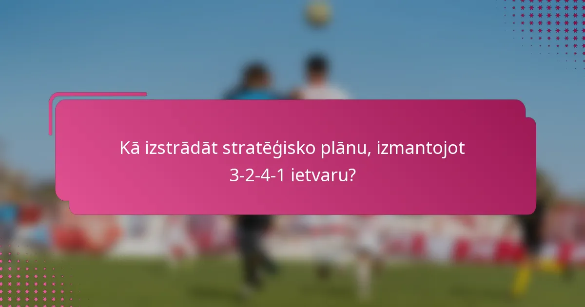 Kā izstrādāt stratēģisko plānu, izmantojot 3-2-4-1 ietvaru?
