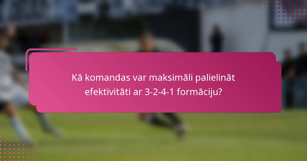 Kā komandas var maksimāli palielināt efektivitāti ar 3-2-4-1 formāciju?