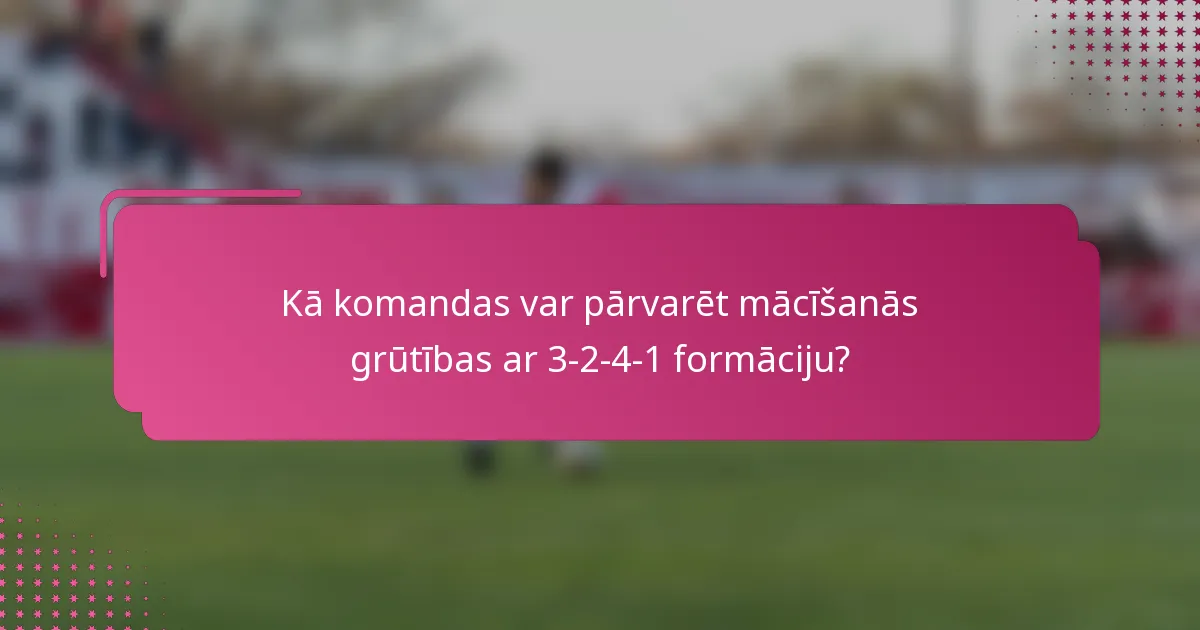 Kā komandas var pārvarēt mācīšanās grūtības ar 3-2-4-1 formāciju?
