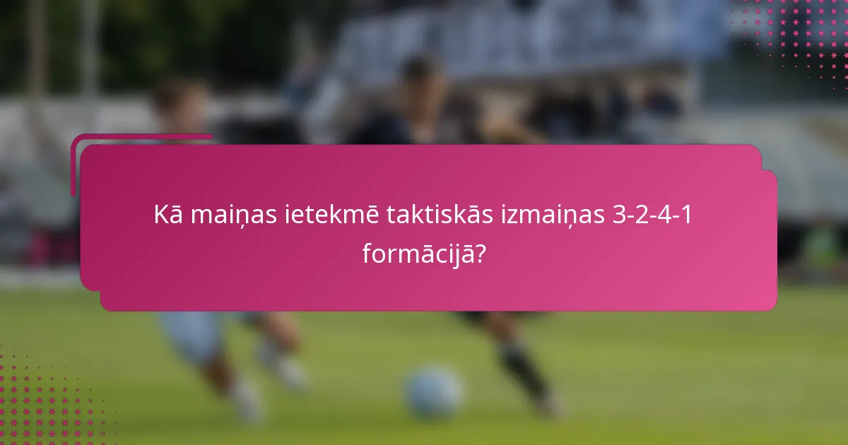 Kā maiņas ietekmē taktiskās izmaiņas 3-2-4-1 formācijā?