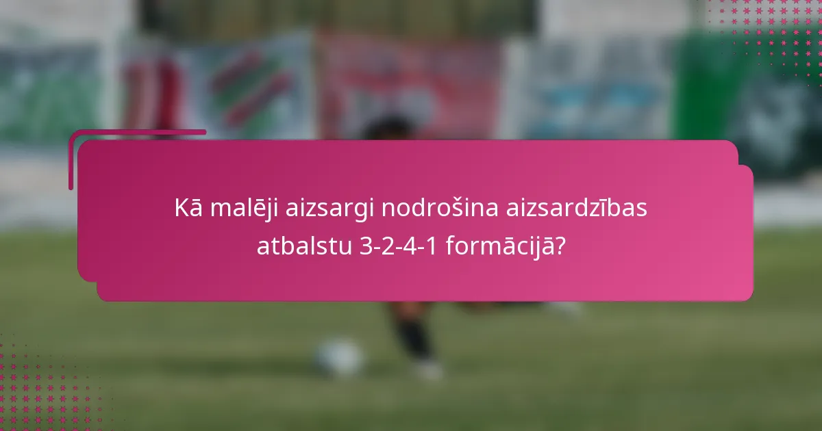Kā malēji aizsargi nodrošina aizsardzības atbalstu 3-2-4-1 formācijā?