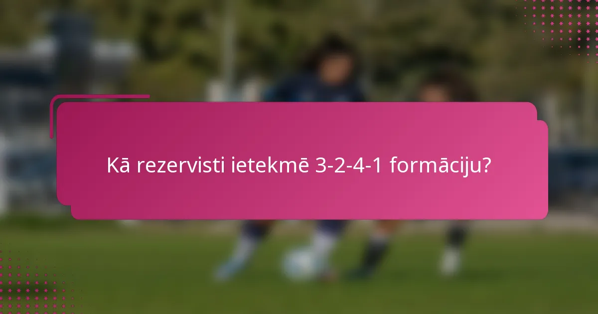 Kā rezervisti ietekmē 3-2-4-1 formāciju?
