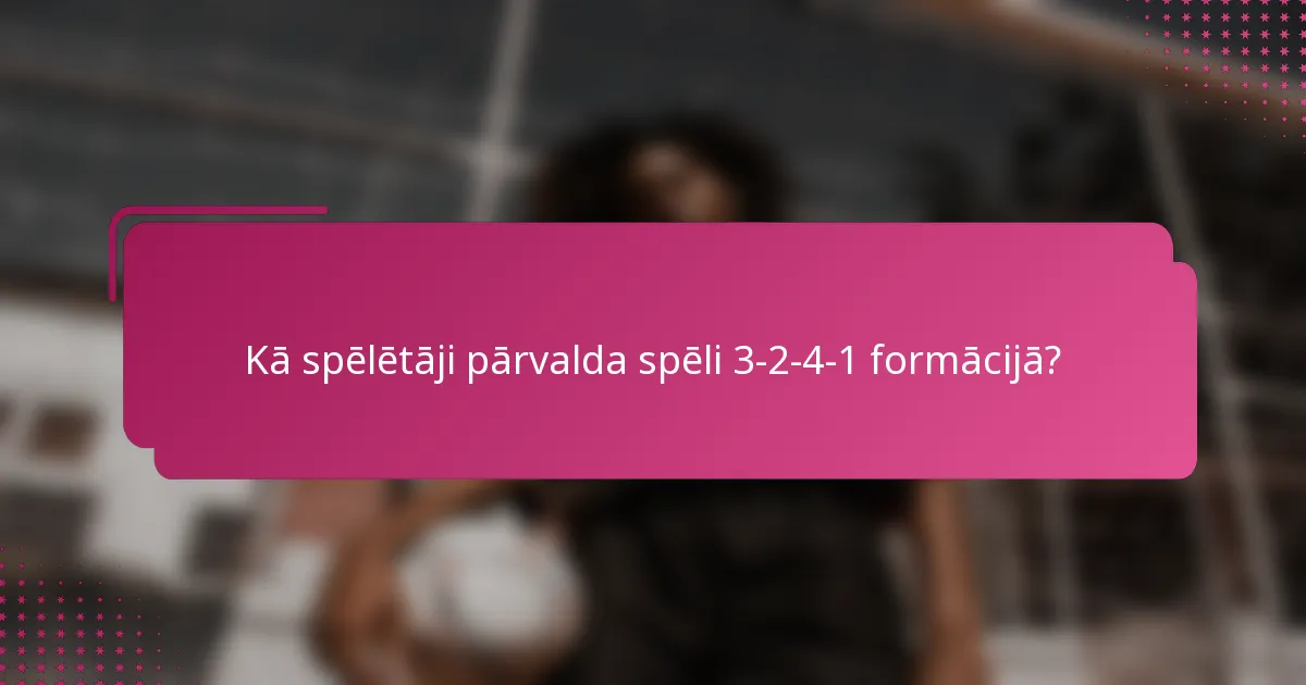 Kā spēlētāji pārvalda spēli 3-2-4-1 formācijā?