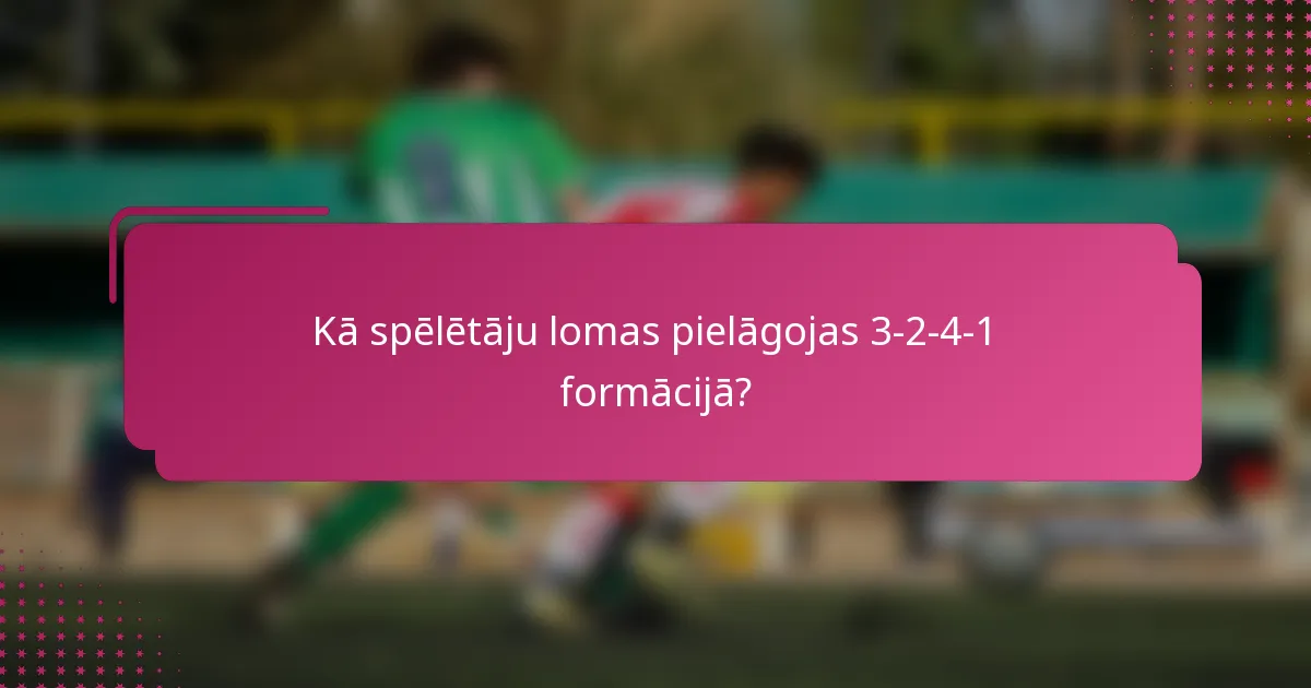 Kā spēlētāju lomas pielāgojas 3-2-4-1 formācijā?