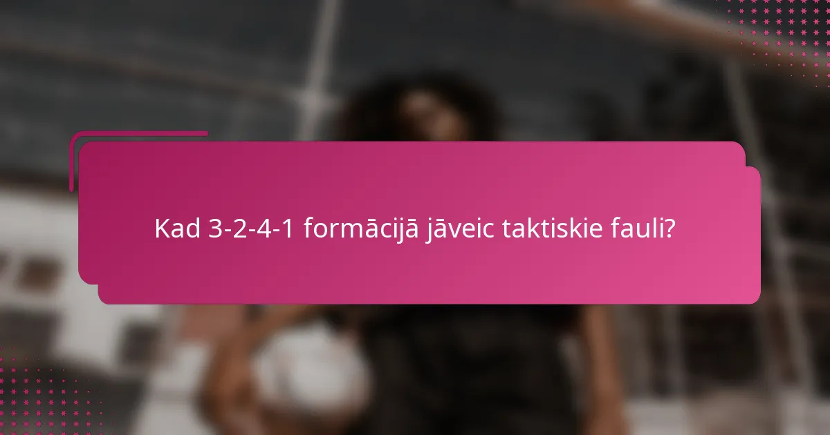 Kad 3-2-4-1 formācijā jāveic taktiskie fauli?