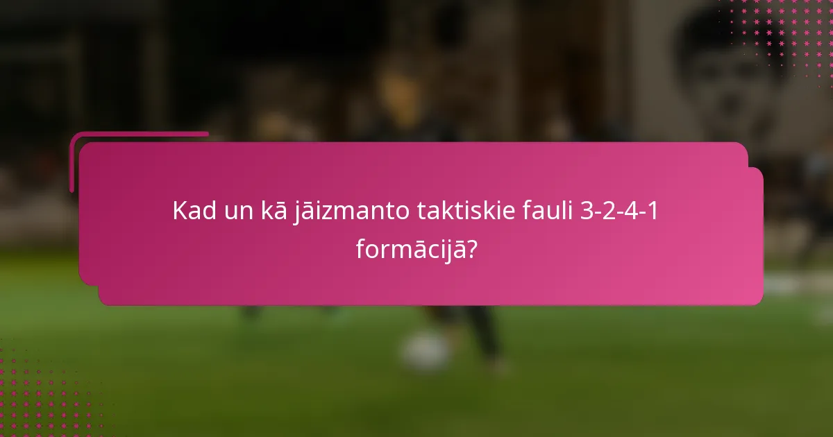 Kad un kā jāizmanto taktiskie fauli 3-2-4-1 formācijā?