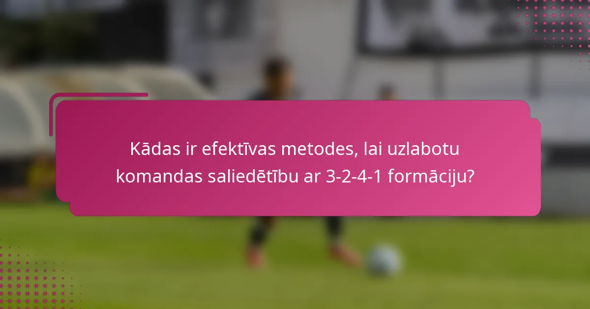 Kādas ir efektīvas metodes, lai uzlabotu komandas saliedētību ar 3-2-4-1 formāciju?