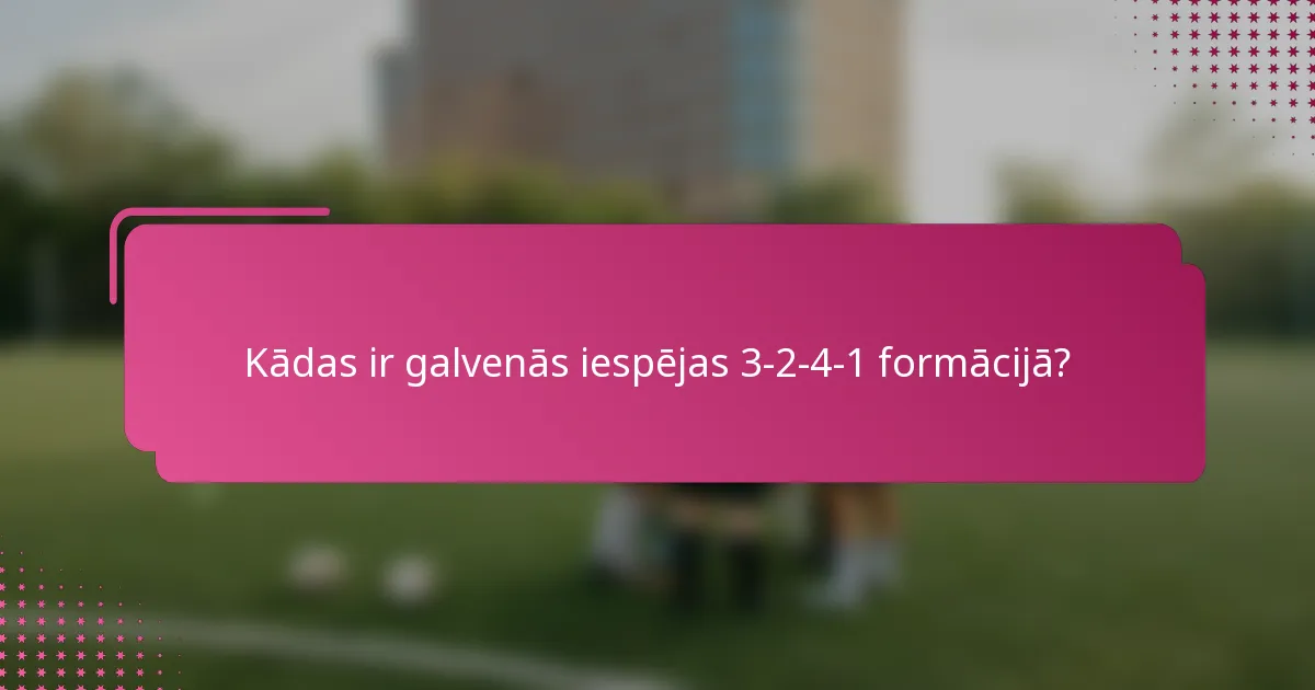 Kādas ir galvenās iespējas 3-2-4-1 formācijā?