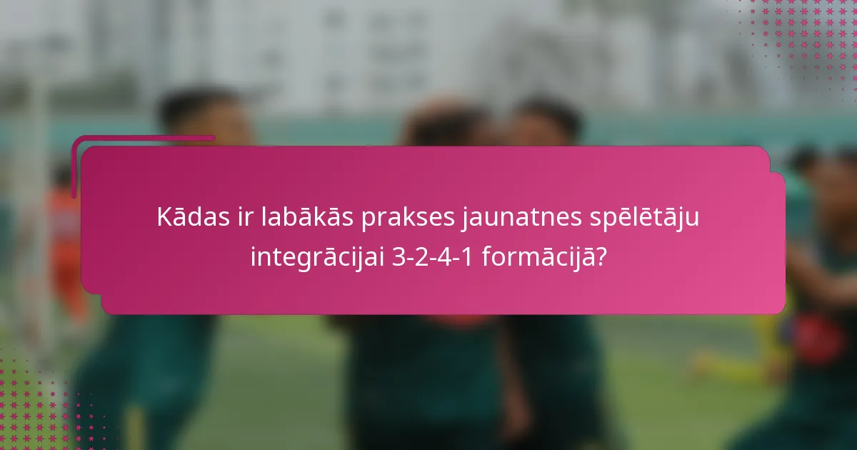 Kādas ir labākās prakses jaunatnes spēlētāju integrācijai 3-2-4-1 formācijā?