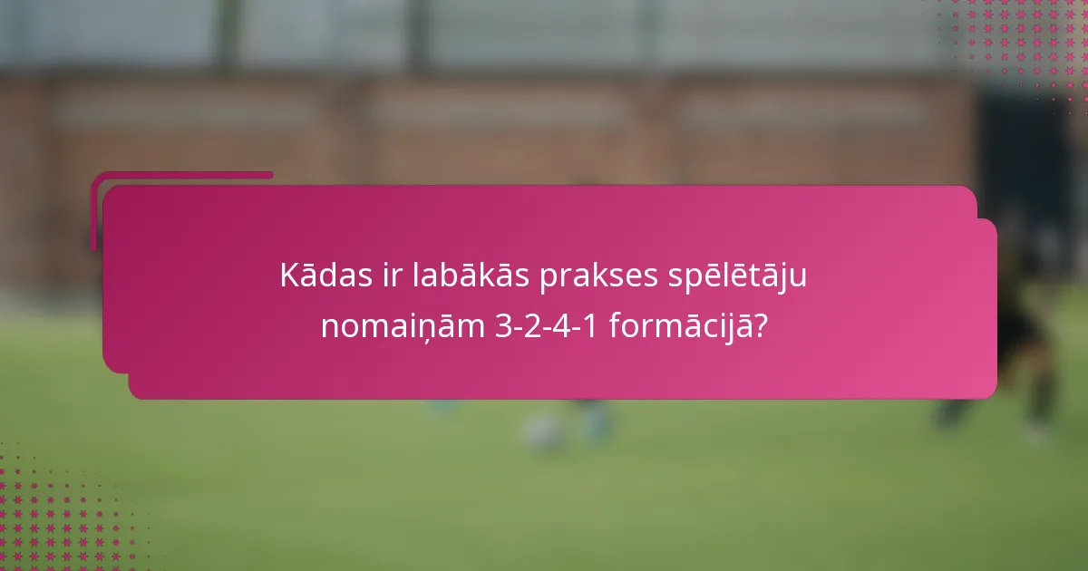 Kādas ir labākās prakses spēlētāju nomaiņām 3-2-4-1 formācijā?