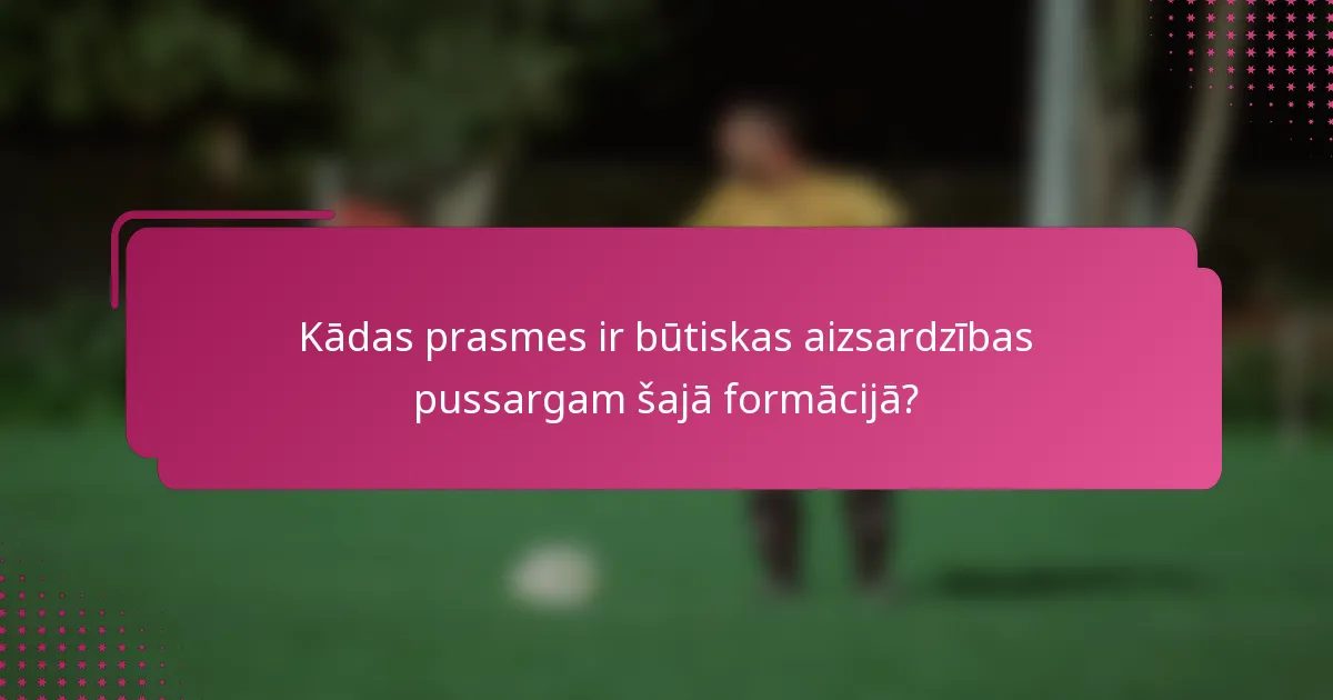Kādas prasmes ir būtiskas aizsardzības pussargam šajā formācijā?