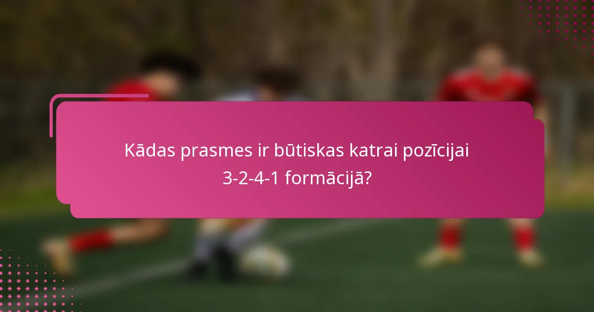 Kādas prasmes ir būtiskas katrai pozīcijai 3-2-4-1 formācijā?