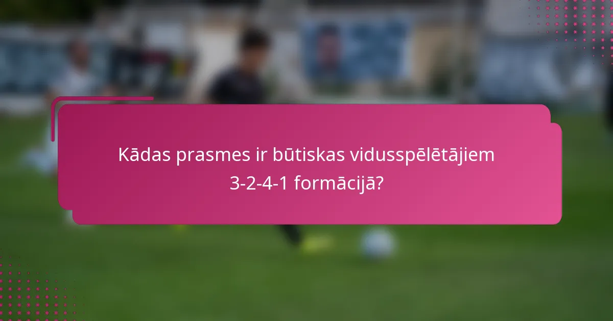 Kādas prasmes ir būtiskas vidusspēlētājiem 3-2-4-1 formācijā?