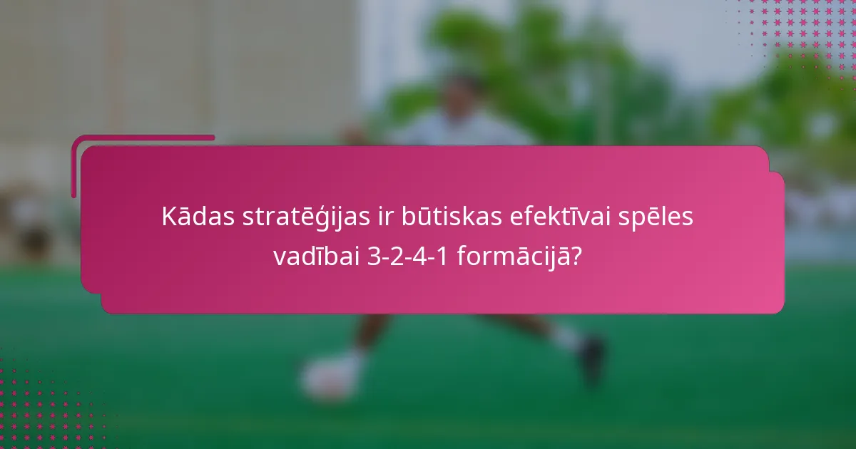 Kādas stratēģijas ir būtiskas efektīvai spēles vadībai 3-2-4-1 formācijā?