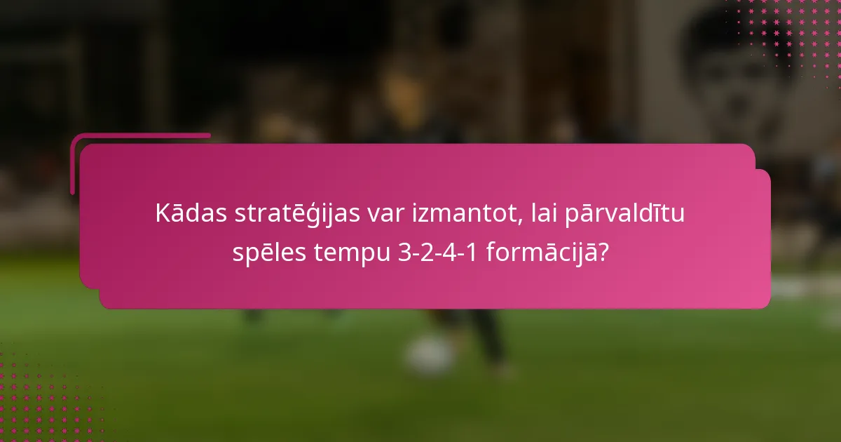 Kādas stratēģijas var izmantot, lai pārvaldītu spēles tempu 3-2-4-1 formācijā?