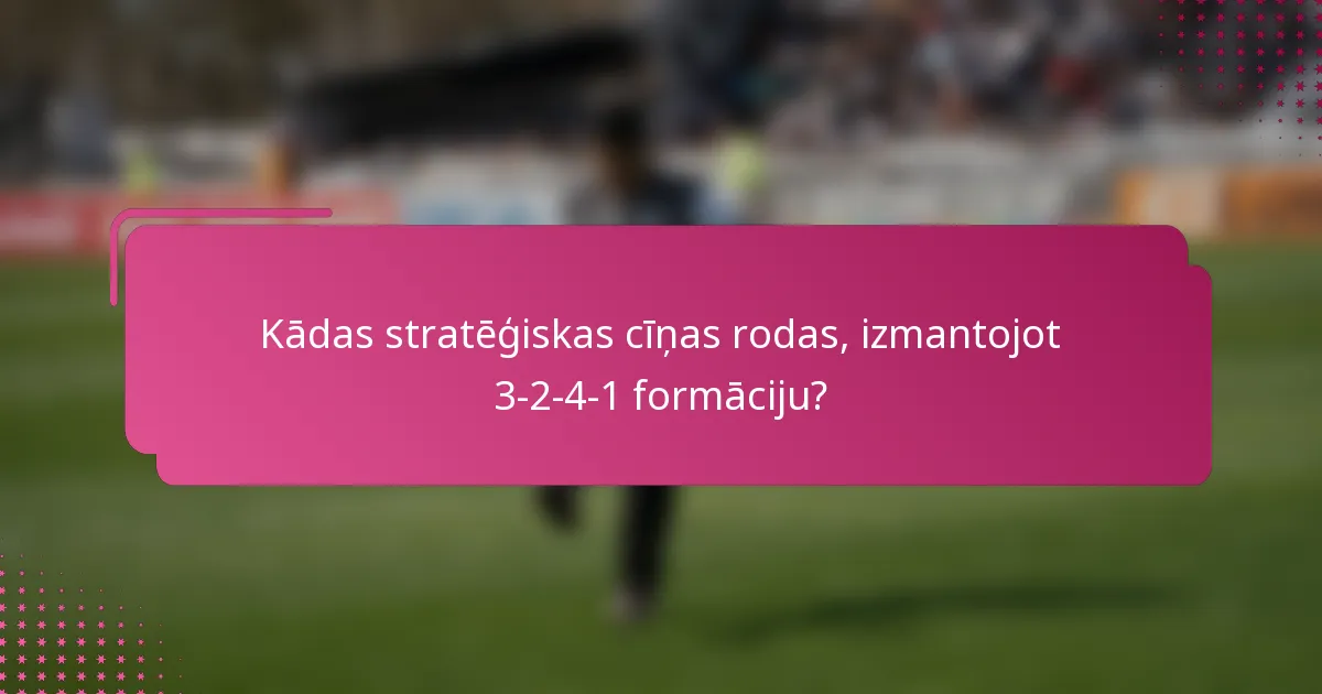 Kādas stratēģiskas cīņas rodas, izmantojot 3-2-4-1 formāciju?
