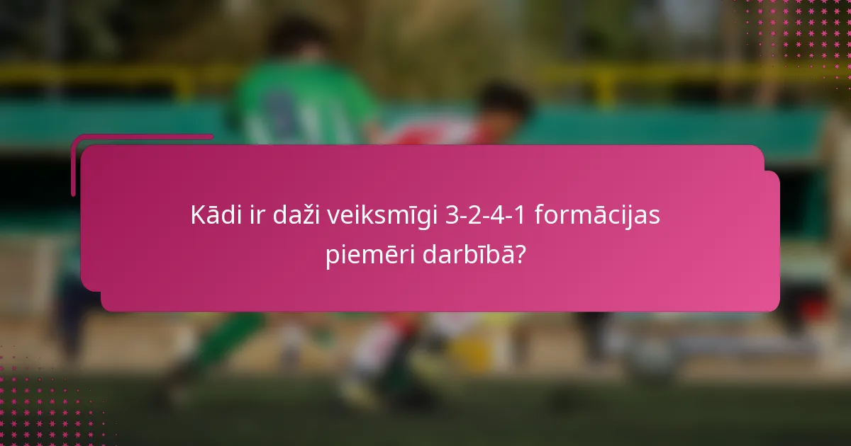 Kādi ir daži veiksmīgi 3-2-4-1 formācijas piemēri darbībā?