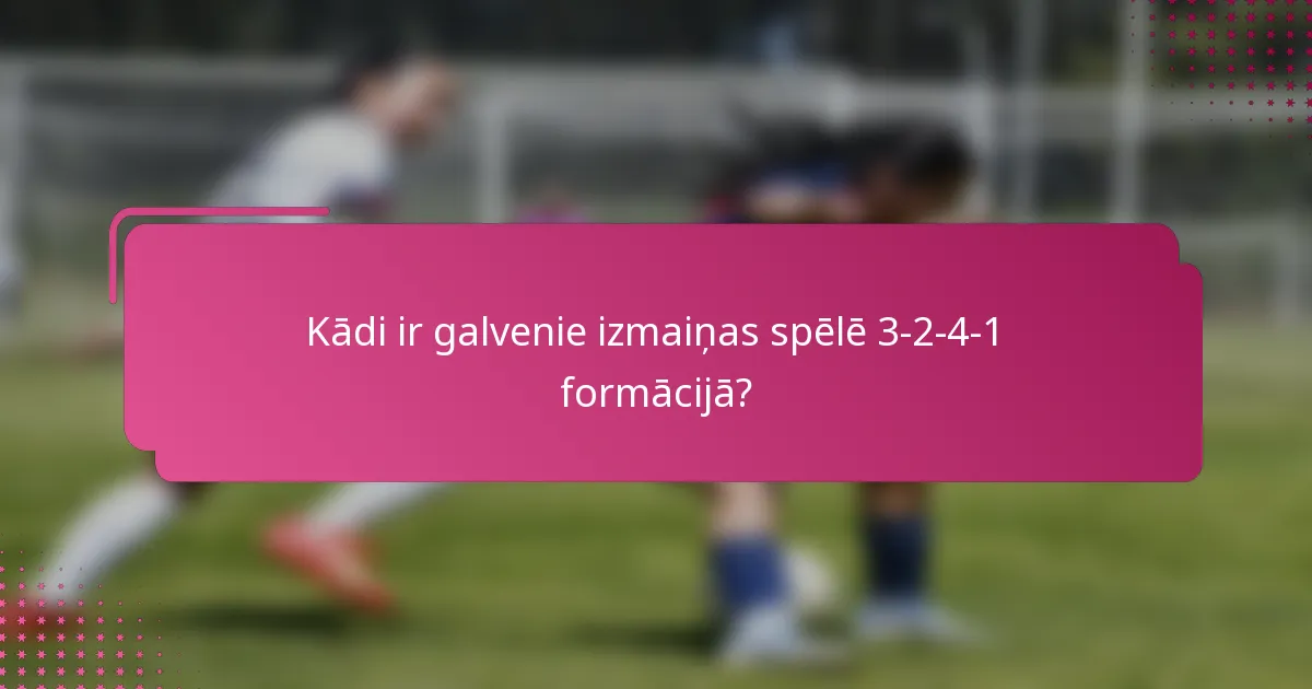 Kādi ir galvenie izmaiņas spēlē 3-2-4-1 formācijā?