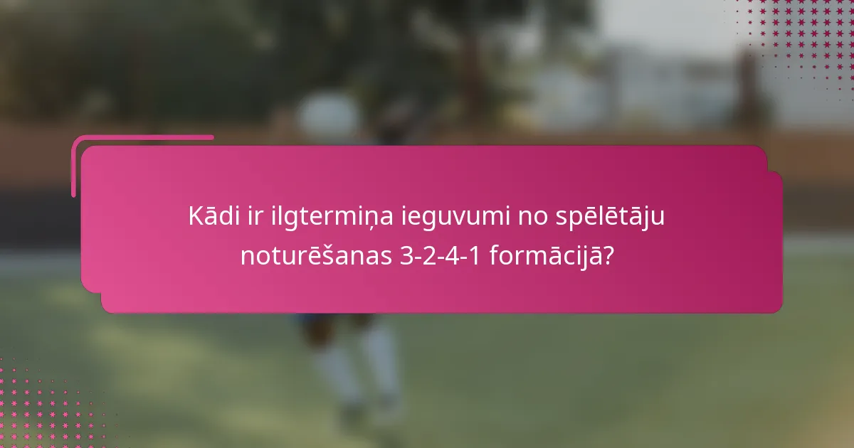 Kādi ir ilgtermiņa ieguvumi no spēlētāju noturēšanas 3-2-4-1 formācijā?