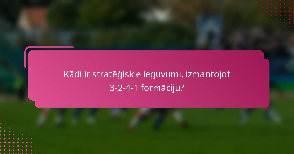 Kādi ir stratēģiskie ieguvumi, izmantojot 3-2-4-1 formāciju?