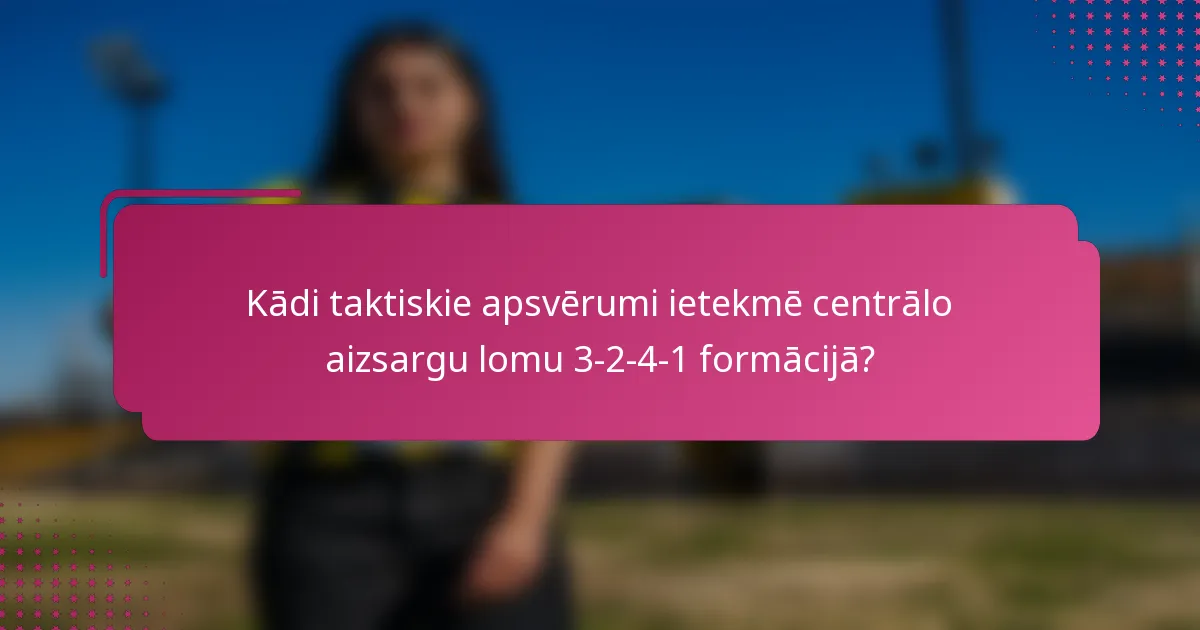 Kādi taktiskie apsvērumi ietekmē centrālo aizsargu lomu 3-2-4-1 formācijā?