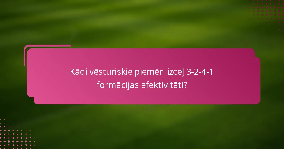 Kādi vēsturiskie piemēri izceļ 3-2-4-1 formācijas efektivitāti?